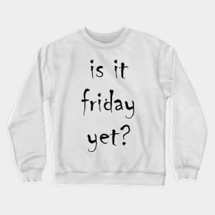 is it friday yet?? Crewneck Sweatshirt